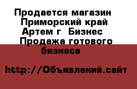 Продается магазин - Приморский край, Артем г. Бизнес » Продажа готового бизнеса   